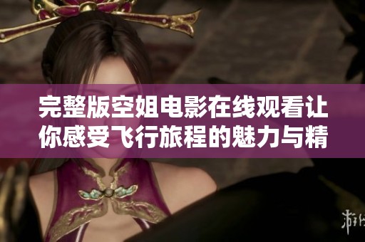 完整版空姐电影在线观看让你感受飞行旅程的魅力与精彩