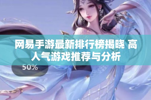 网易手游最新排行榜揭晓 高人气游戏推荐与分析