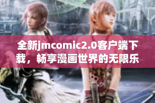全新jmcomic2.0客户端下载，畅享漫画世界的无限乐趣与精彩体验