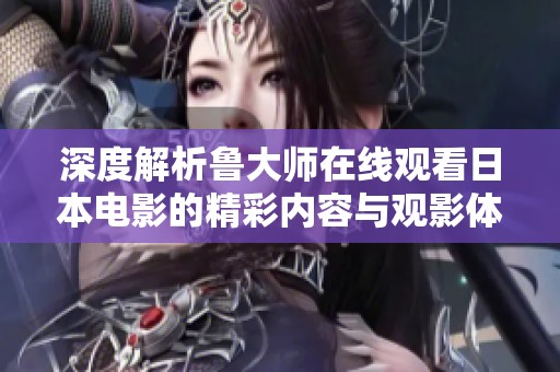 深度解析鲁大师在线观看日本电影的精彩内容与观影体验