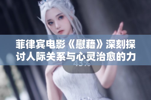 菲律宾电影《慰藉》深刻探讨人际关系与心灵治愈的力量