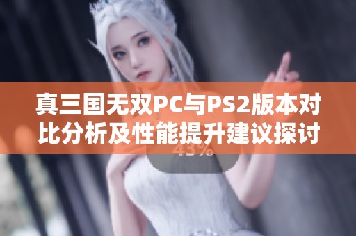 真三国无双PC与PS2版本对比分析及性能提升建议探讨