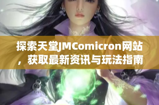 探索天堂JMComicron网站,获取最新资讯与玩法指南,畅享无限乐趣 探索天堂JMComicron网站,获取最新资讯与玩法指南,畅享无限乐趣
