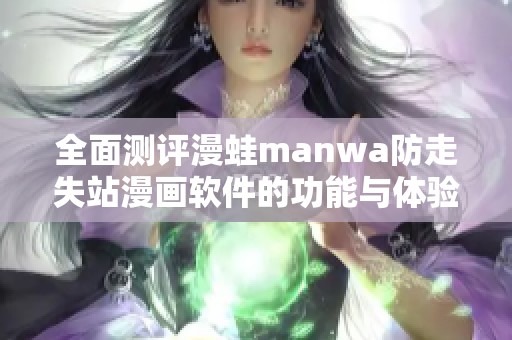 全面测评漫蛙manwa防走失站漫画软件的功能与体验分析