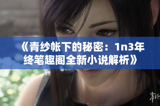 《青纱帐下的秘密：1n3年终笔趣阁全新小说解析》