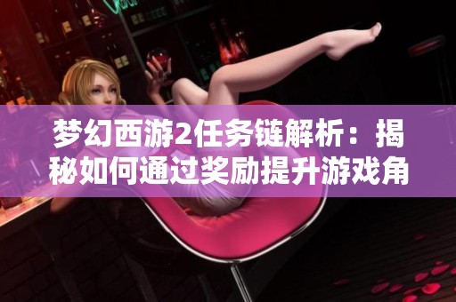 梦幻西游2任务链解析：揭秘如何通过奖励提升游戏角色和体验