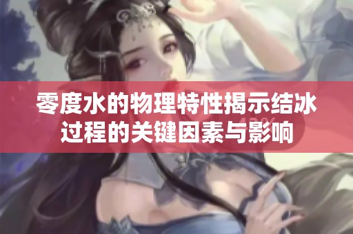 零度水的物理特性揭示结冰过程的关键因素与影响