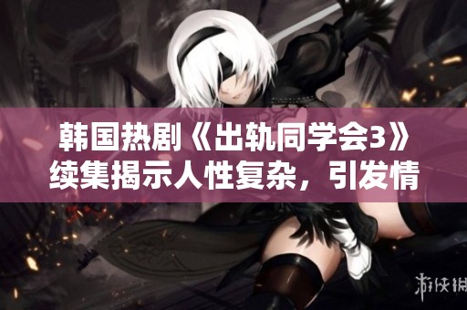 韩国热剧《出轨同学会3》续集揭示人性复杂，引发情感纠葛新篇章