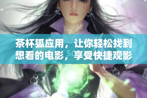 茶杯狐应用，让你轻松找到想看的电影，享受快捷观影体验