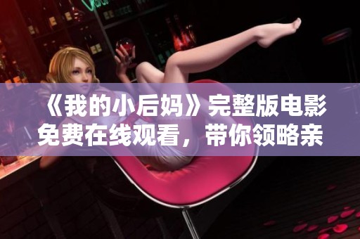《我的小后妈》完整版电影免费在线观看，带你领略亲情与爱情的复杂纠葛