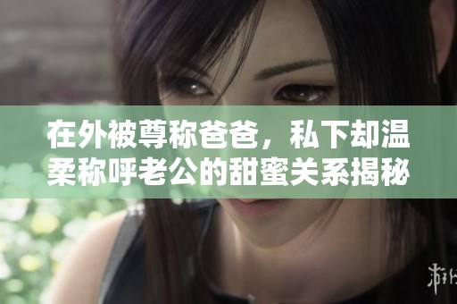 在外被尊称爸爸，私下却温柔称呼老公的甜蜜关系揭秘