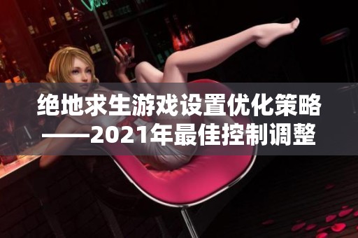 绝地求生游戏设置优化策略——2021年最佳控制调整建议详解