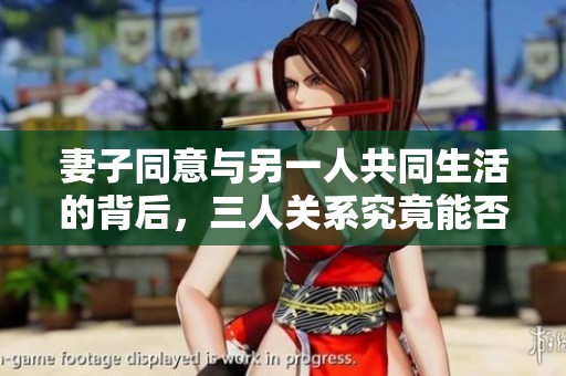 妻子同意与另一人共同生活的背后，三人关系究竟能否和谐共处