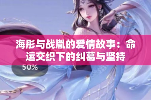海彤与战胤的爱情故事：命运交织下的纠葛与坚持