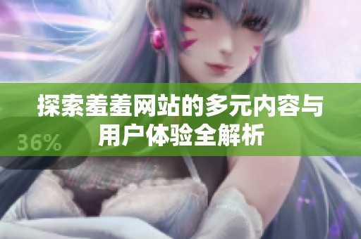 探索羞羞网站的多元内容与用户体验全解析