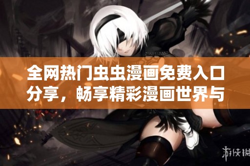 全网热门虫虫漫画免费入口分享，畅享精彩漫画世界与口红胶全新推荐！