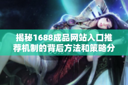揭秘1688成品网站入口推荐机制的背后方法和策略分析