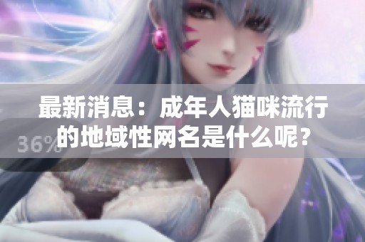 最新消息：成年人猫咪流行的地域性网名是什么呢？