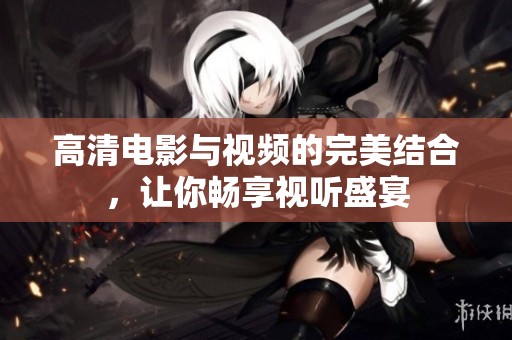高清电影与视频的完美结合，让你畅享视听盛宴