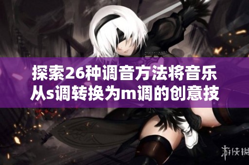 探索26种调音方法将音乐从s调转换为m调的创意技巧