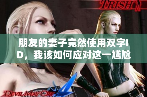 朋友的妻子竟然使用双字ID，我该如何应对这一尴尬局面