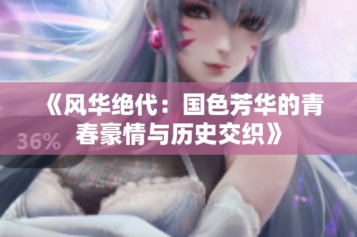 《风华绝代：国色芳华的青春豪情与历史交织》
