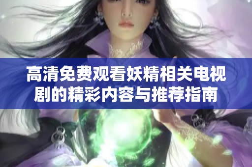 高清免费观看妖精相关电视剧的精彩内容与推荐指南