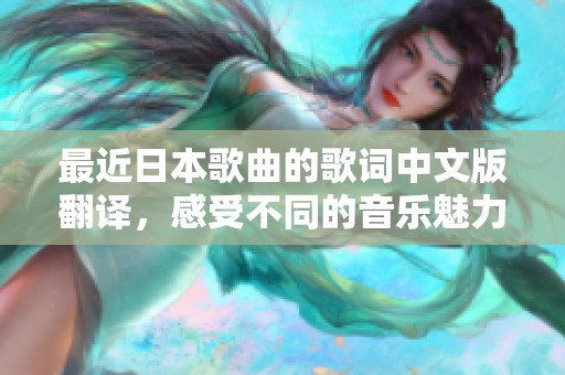 最近日本歌曲的歌词中文版翻译，感受不同的音乐魅力与情感讯息