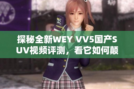探秘全新WEY VV5国产SUV视频评测，看它如何颠覆市场期待