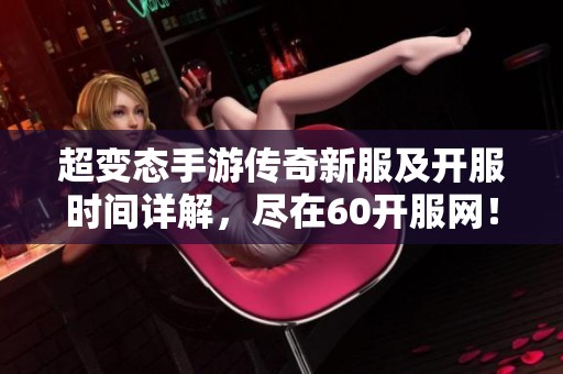 超变态手游传奇新服及开服时间详解，尽在60开服网！