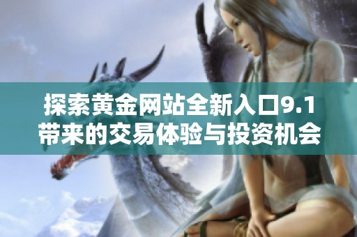 探索黄金网站全新入口9.1带来的交易体验与投资机会