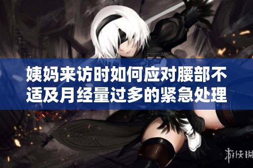 姨妈来访时如何应对腰部不适及月经量过多的紧急处理措施