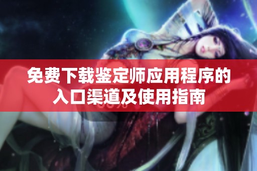免费下载鉴定师应用程序的入口渠道及使用指南