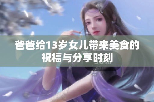 爸爸给13岁女儿带来美食的祝福与分享时刻