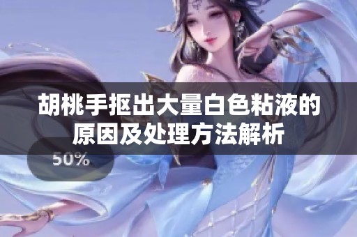 胡桃手抠出大量白色粘液的原因及处理方法解析