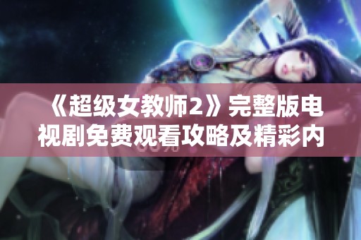 《超级女教师2》完整版电视剧免费观看攻略及精彩内容介绍