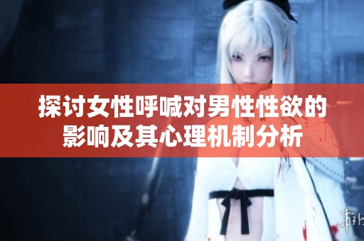 探讨女性呼喊对男性性欲的影响及其心理机制分析