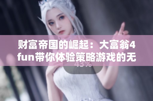 财富帝国的崛起：大富翁4fun带你体验策略游戏的无限魅力