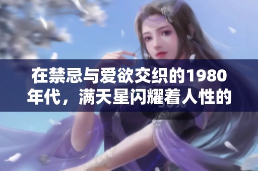 在禁忌与爱欲交织的1980年代，满天星闪耀着人性的复杂情感