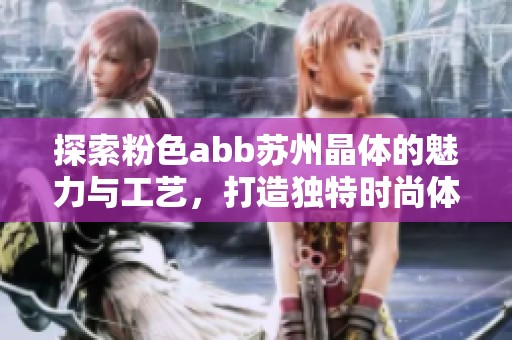 探索粉色abb苏州晶体的魅力与工艺，打造独特时尚体验