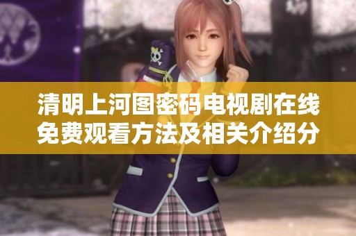 清明上河图密码电视剧在线免费观看方法及相关介绍分享