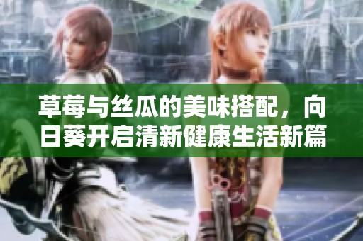 草莓与丝瓜的美味搭配，向日葵开启清新健康生活新篇章
