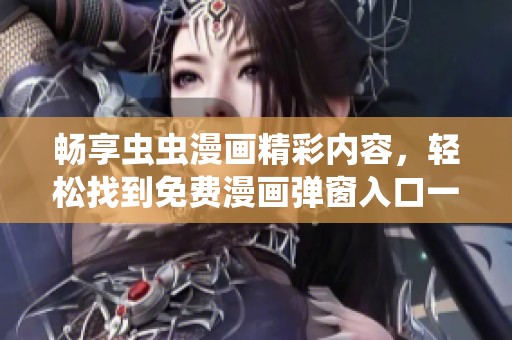 畅享虫虫漫画精彩内容，轻松找到免费漫画弹窗入口一站式服务