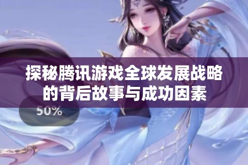 探秘腾讯游戏全球发展战略的背后故事与成功因素