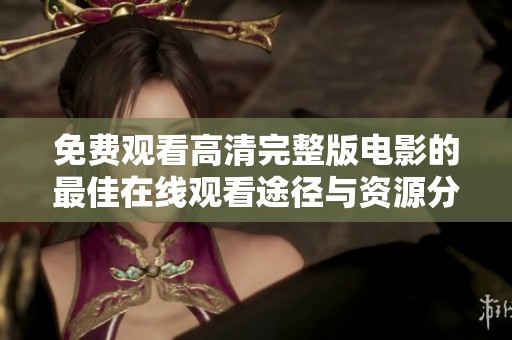 免费观看高清完整版电影的最佳在线观看途径与资源分享