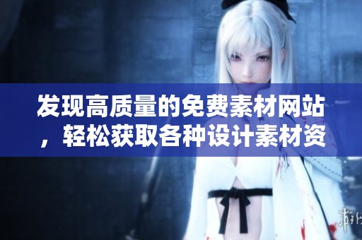 发现高质量的免费素材网站，轻松获取各种设计素材资源