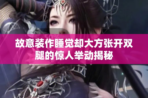 故意装作睡觉却大方张开双腿的惊人举动揭秘