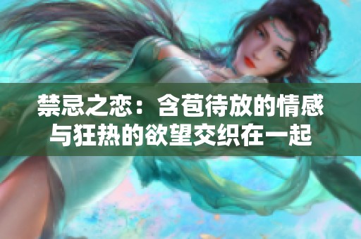 禁忌之恋：含苞待放的情感与狂热的欲望交织在一起