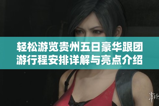 轻松游览贵州五日豪华跟团游行程安排详解与亮点介绍