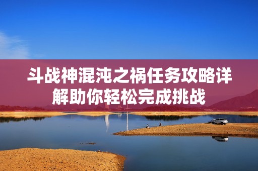 斗战神混沌之祸任务攻略详解助你轻松完成挑战
